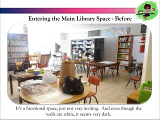 Entering the Main Library Space - Before

Its a functional space, just not very inviting. And even though the
walls are white, it seems very dark.

 