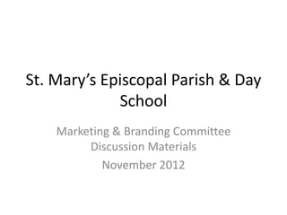 St. Mary’s Episcopal Parish & Day
             School
    Marketing & Branding Committee
         Discussion Materials
            November 2012
 