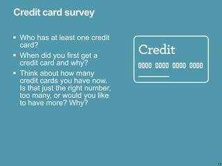 11
 Who has at least one credit
card?
 When did you first get a
credit card and why?
 Think about how many
credit cards...