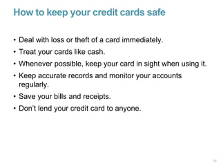 How to keep your credit cards safe
• Deal with loss or theft of a card immediately.
• Treat your cards like cash.
• Whenev...