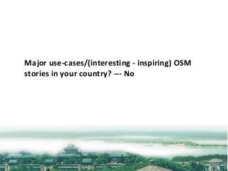 Major	use-cases/(interesting	- inspiring)	OSM	
stories	in	your	country?	--- No
 
