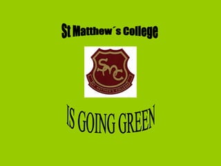 IS GOING GREEN St Matthew´s College 