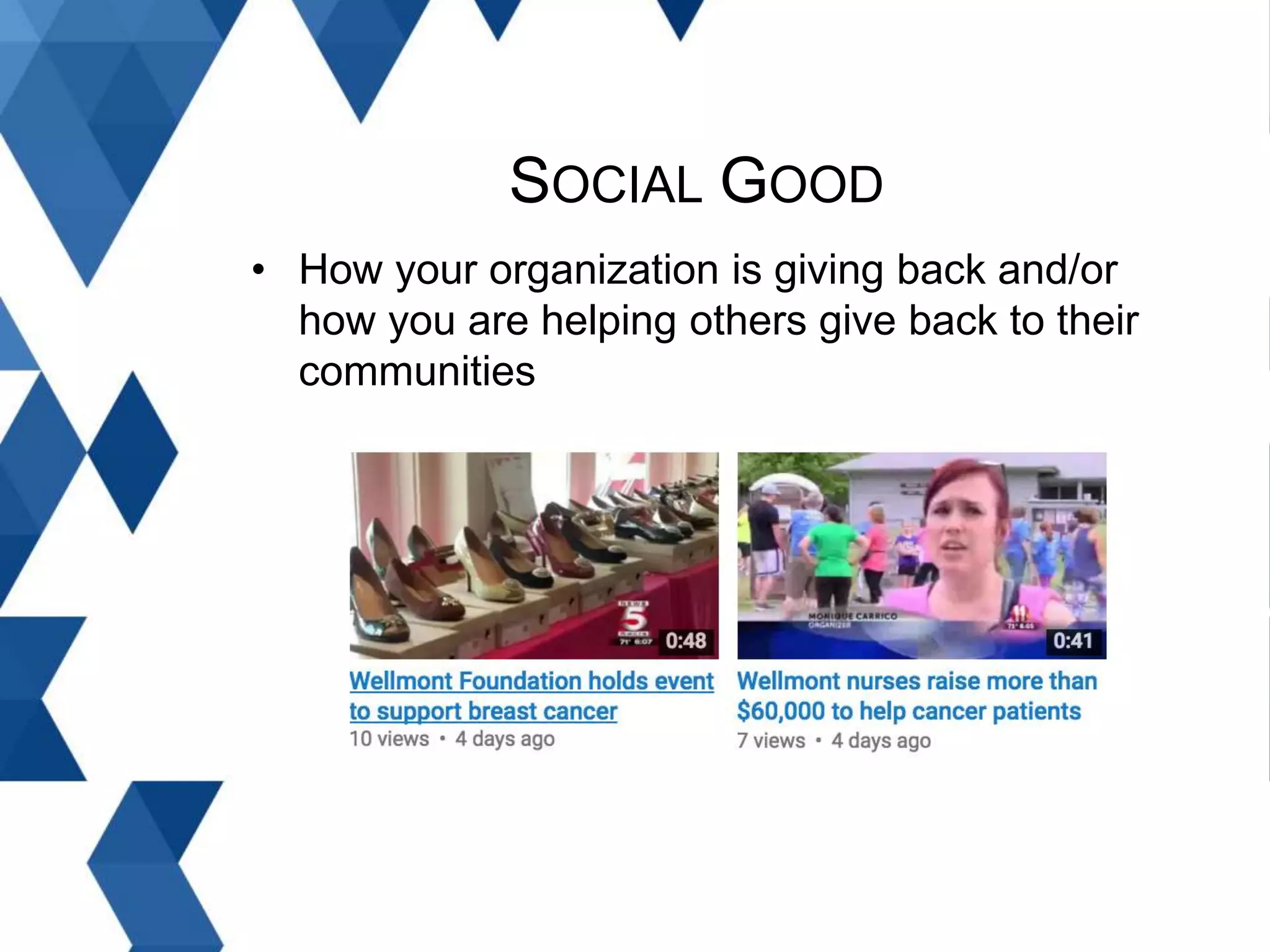 SOCIAL GOOD
• How your organization is giving back and/or
how you are helping others give back to their
communities
 