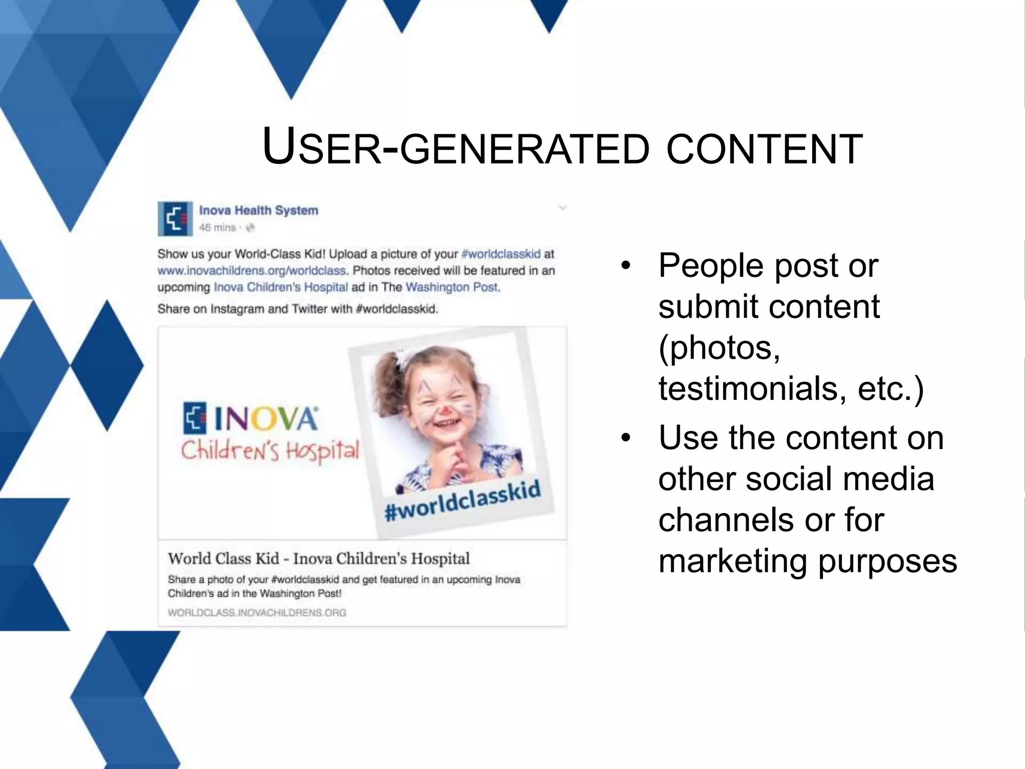 USER-GENERATED CONTENT
• People post or
submit content
(photos,
testimonials, etc.)
• Use the content on
other social media
channels or for
marketing purposes
 