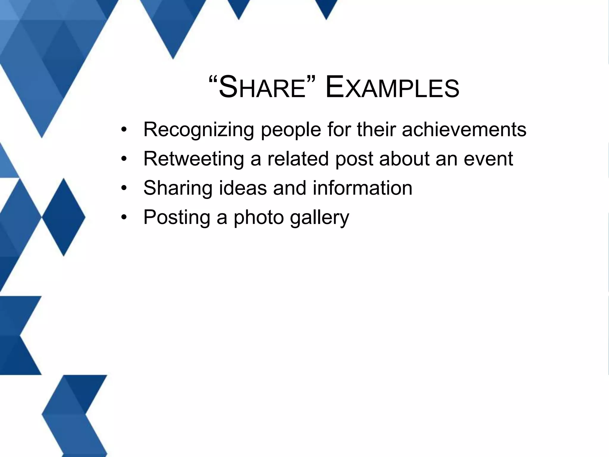 • Recognizing people for their achievements
• Retweeting a related post about an event
• Sharing ideas and information
• Posting a photo gallery
“SHARE” EXAMPLES
 