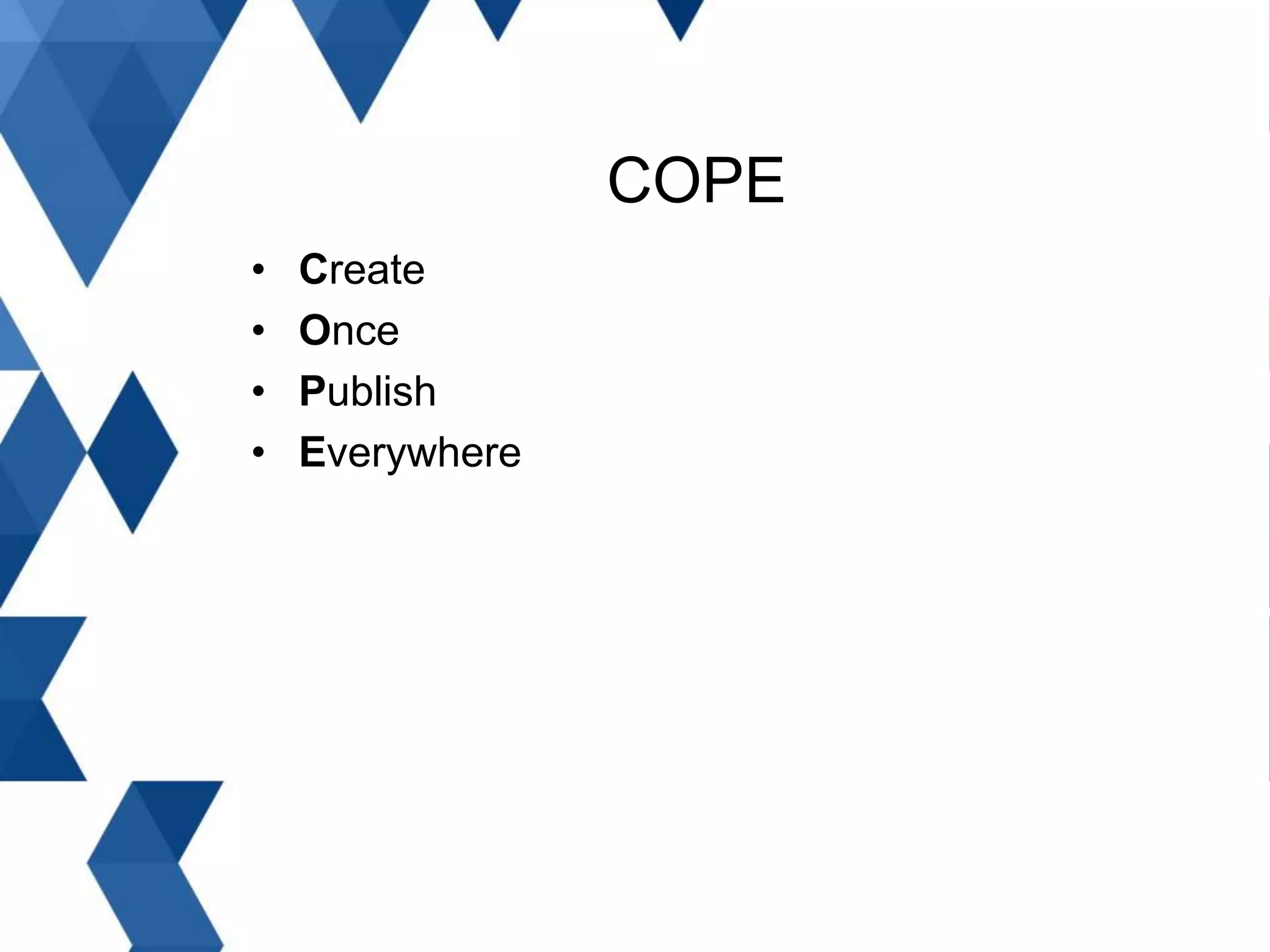 COPE
• Create
• Once
• Publish
• Everywhere
 