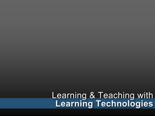 Learning & Teaching with 
Learning Technologies 
 
