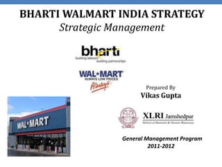 BHARTI WALMART INDIA STRATEGY
      Strategic Management




                       Prepared By
                     Vikas Gupta




                General Management Program
                         2011-2012
 