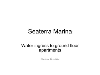 Seaterra Marina Water ingress to ground floor apartments (hit arrow key   for next slide) 