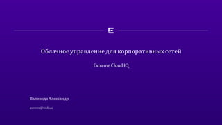 Облачное управление для корпоративных сетей
Extreme Cloud IQ
Паливода Александр
extreme@muk.ua
 