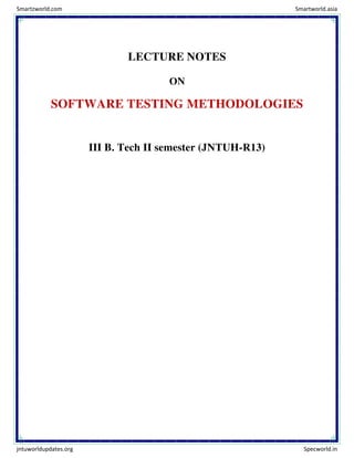 LECTURE NOTES
ON
SOFTWARE TESTING METHODOLOGIES
III B. Tech II semester (JNTUH-R13)
Smartzworld.com Smartworld.asia
jntuworldupdates.org Specworld.in
 