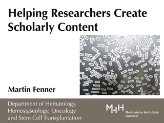 Helping Researchers Create
Scholarly Content




Martin Fenner
Department of Hematology,
Hemostaseology, Oncology
and Stem Cell Transplantation
 