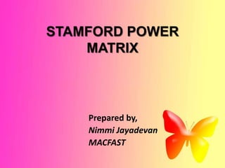 STAMFORD POWER
    MATRIX



    Prepared by,
    Nimmi Jayadevan
    MACFAST
 