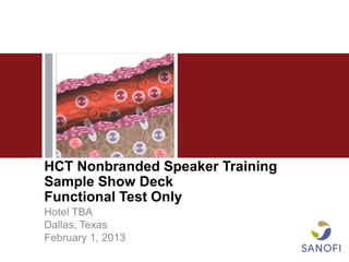 1




HCT Nonbranded Speaker Training
Sample Show Deck
Functional Test Only
Hotel TBA
Dallas, Texas
February 1, 2013
 