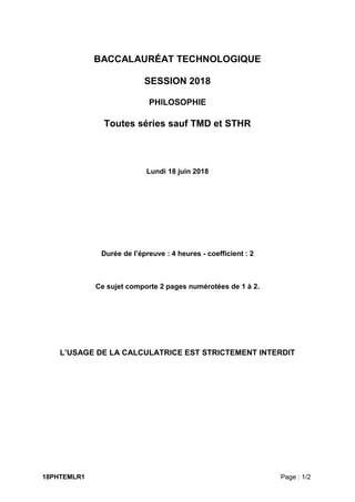 18PHTEMLR1 Page : 1/2
BACCALAURÉAT TECHNOLOGIQUE
SESSION 2018
PHILOSOPHIE
Toutes séries sauf TMD et STHR
Lundi 18 juin 201...