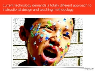 current technology demands a totally different approach to
instructional design and teaching methodology
 