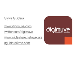 Sylvia Guidara

www.digimuve.com
twitter.com/digimuve
www.slideshare.net/guidars
sguidara@me.com
 