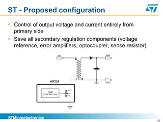 ST - Proposed configuration
 Control of output voltage and current entirely from
  primary side
 Save all secondary regulation components (voltage
  reference, error amplifiers, optocoupler, sense resistor)




                                                              122
 