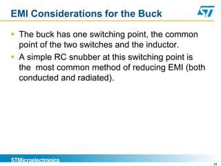 EMI Considerations for the Buck

 The buck has one switching point, the common
  point of the two switches and the inductor.
 A simple RC snubber at this switching point is
  the most common method of reducing EMI (both
  conducted and radiated).




                                                   24
 