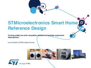 STMicroelectronics Smart Home
Reference Design
Turnkey platforms with compatible software to facilitate application
development
Luca Celetto (STMicroelectronics)

 