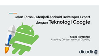 Jalan Terbaik Menjadi Android Developer Expert
dengan Teknologi Google
Gilang Ramadhan
 