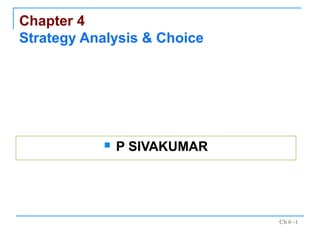 Chapter 4
Strategy Analysis & Choice




              P SIVAKUMAR




                             Ch 6 -1
 
