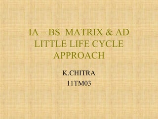 IA – BS MATRIX & AD
LITTLE LIFE CYCLE
APPROACH
K.CHITRA
11TM03

 