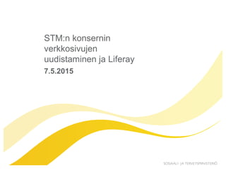 STM:n konsernin
verkkosivujen
uudistaminen ja Liferay
7.5.2015
 