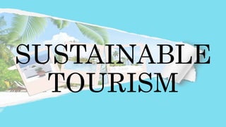SUSTAINABLE
TOURISM
 