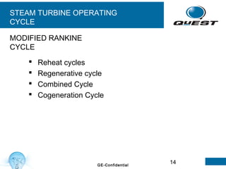 14GE-Confidential
 Reheat cycles
 Regenerative cycle
 Combined Cycle
 Cogeneration Cycle
MODIFIED RANKINE
CYCLE
STEAM TURBINE OPERATING
CYCLE
 