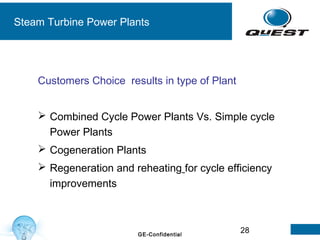 28GE-Confidential
Customers Choice results in type of Plant
 Combined Cycle Power Plants Vs. Simple cycle
Power Plants
 Cogeneration Plants
 Regeneration and reheating for cycle efficiency
improvements
Steam Turbine Power Plants
 