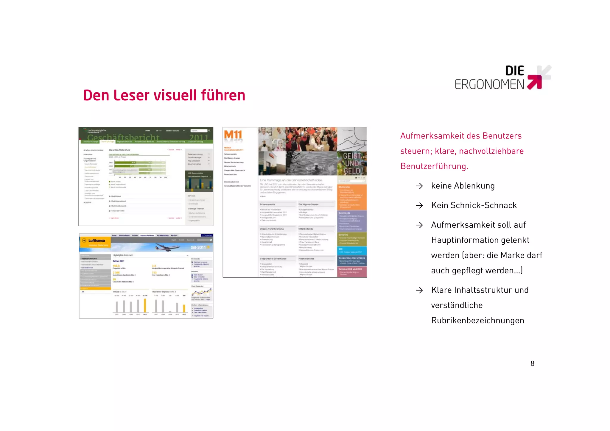Den Leser visuell führen

                           Aufmerksamkeit des Benutzers
                           steuern; klare, nachvollziehbare
                           Benutzerführung.

                              → keine Ablenkung

                              → Kein Schnick-Schnack

                              → Aufmerksamkeit soll auf
                                  Hauptinformation gelenkt
                                  werden (aber: die Marke darf
                                  auch gepflegt werden…)

                              → Klare Inhaltsstruktur und
                                  verständliche
                                  Rubrikenbezeichnungen



                                                              8
 