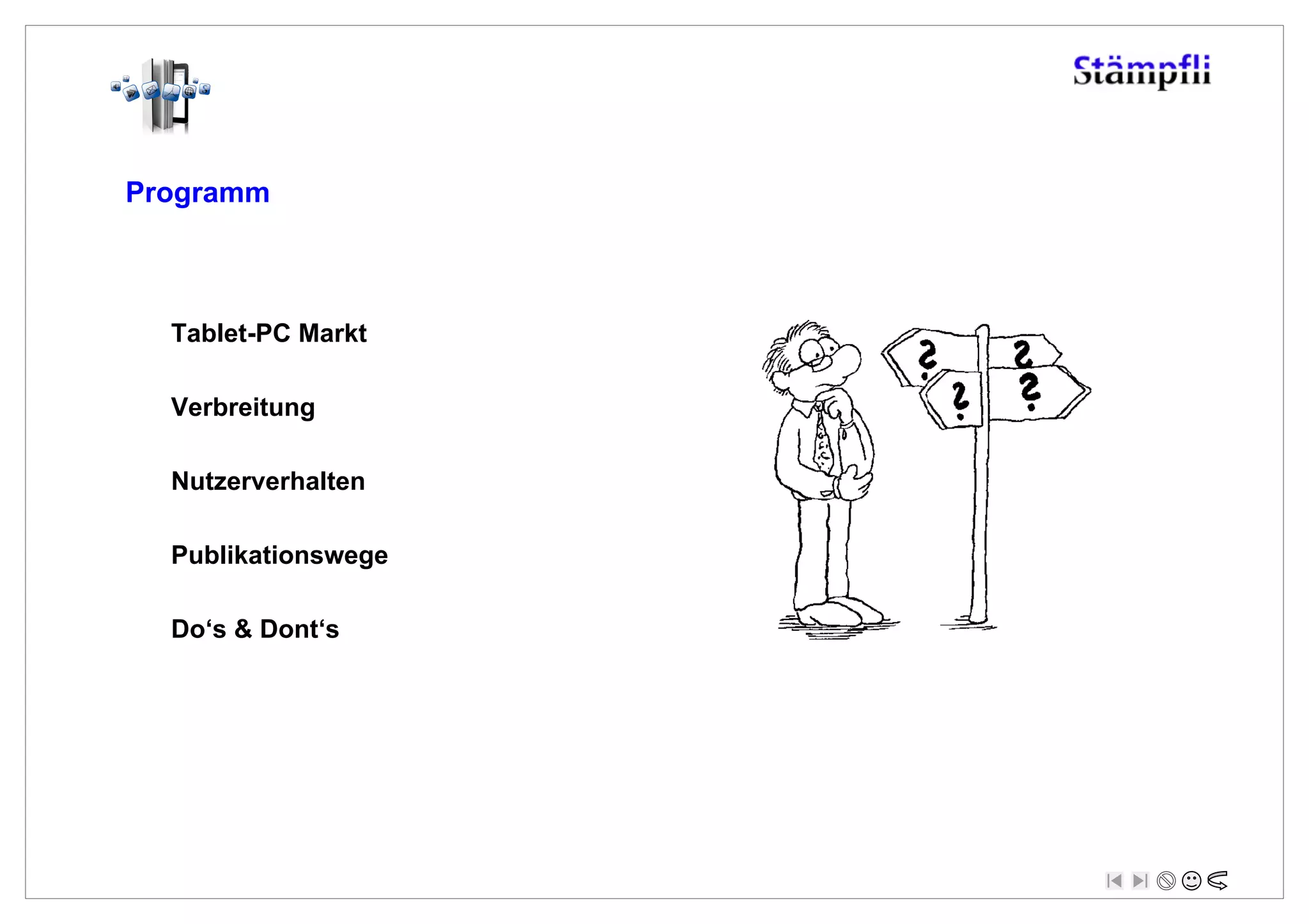 Programm



  Tablet-PC Markt

  Verbreitung

  Nutzerverhalten

  Publikationswege

  Do‘s & Dont‘s
 
