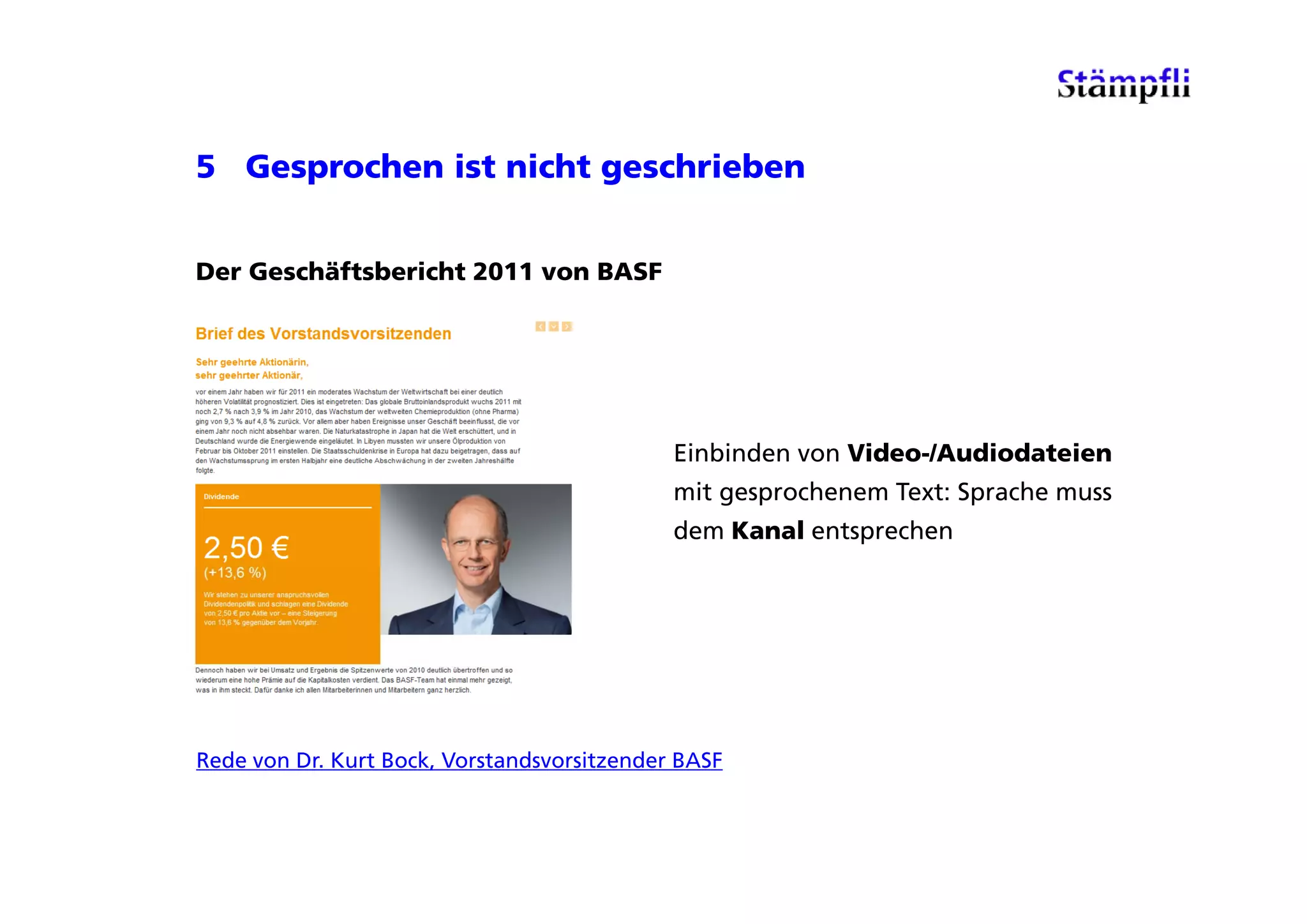 5 Gesprochen ist nicht geschrieben


Der Geschäftsbericht 2011 von BASF




                                             Einbinden von Video-/Audiodateien
                                             mit gesprochenem Text: Sprache muss
                                             dem Kanal entsprechen




Rede von Dr. Kurt Bock, Vorstandsvorsitzender BASF
 