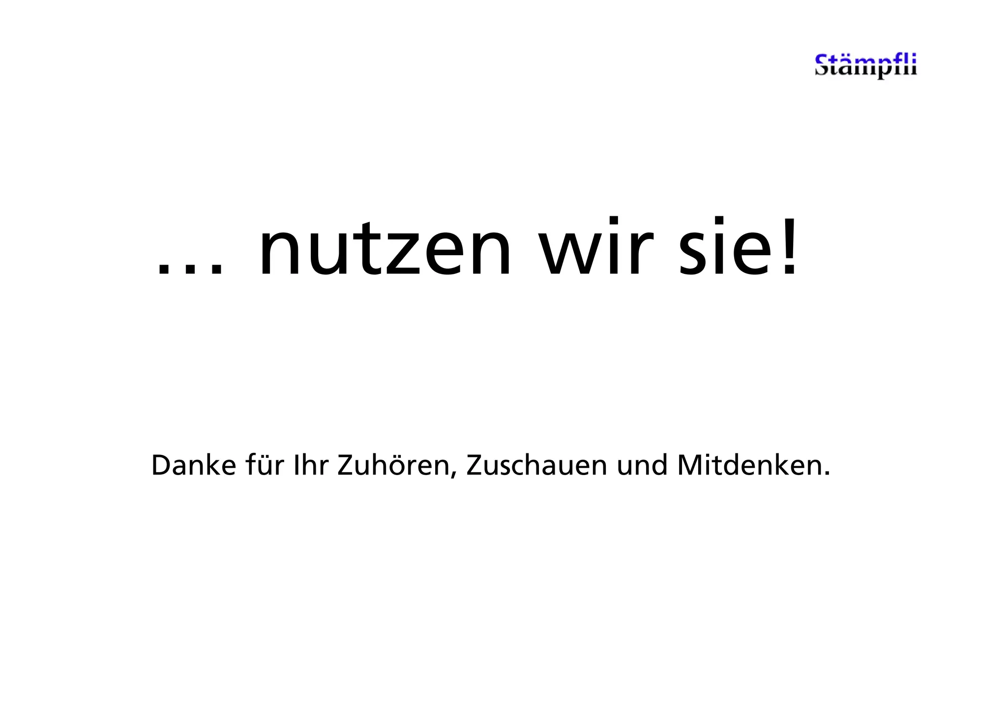 … nutzen wir sie!

Danke für Ihr Zuhören, Zuschauen und Mitdenken.
 