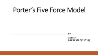 Porter’s Five Force Model
BY
ASHISH
BARAPATRE(13034)
 