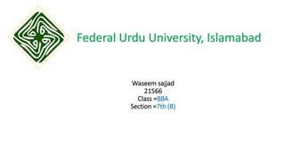 Waseem sajjad
21566
Class =BBA
Section =7th (B)
Federal Urdu University, Islamabad
 