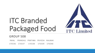 ITC Branded
Packaged Food
GROUP 508
PAYAL PRANSHU PRATIMA PRIYESH RAUNAK
17S536 17S537 17S538 17S539 17S540
 