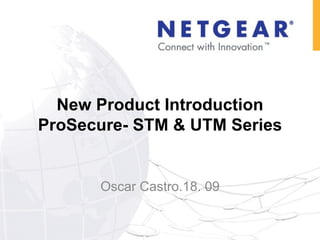 New Product Introduction ProSecure- STM & UTM Series Oscar Castro.18. 09 