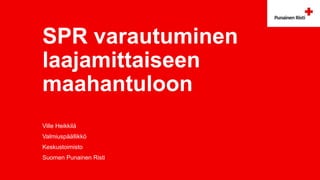SPR varautuminen
laajamittaiseen
maahantuloon
Ville Heikkilä
Valmiuspäällikkö
Keskustoimisto
Suomen Punainen Risti
 