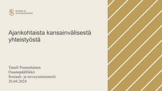 Ajankohtaista kansainvälisestä
yhteistyöstä
Taneli Puumalainen
Osastopäällikkö
Sosiaali- ja terveysministeriö
26.04.2024
 