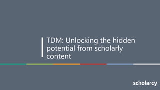 1
TDM: Unlocking the hidden
potential from scholarly
content
 