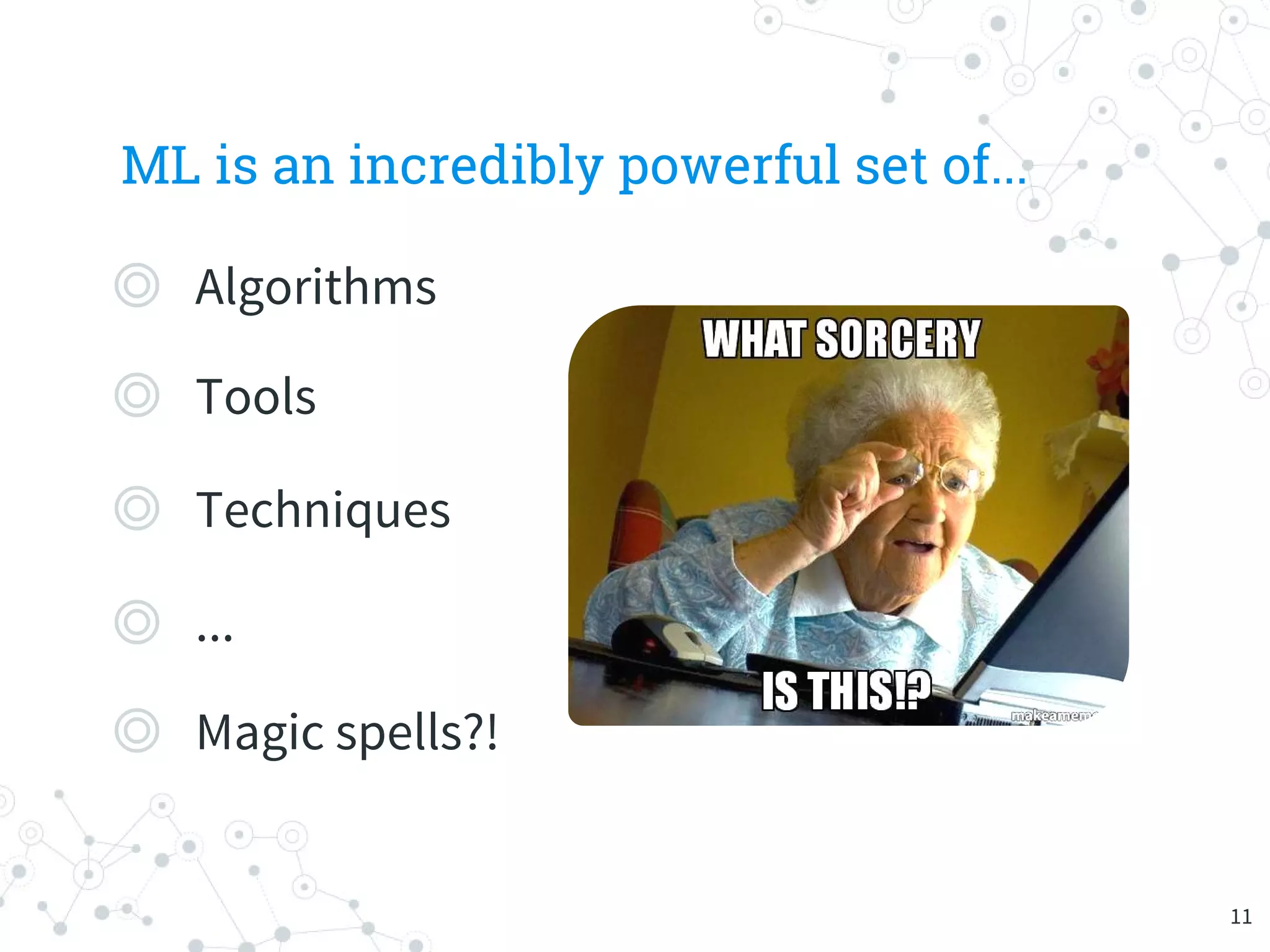 ML is an incredibly powerful set of...
◎ Algorithms
◎ Tools
◎ Techniques
◎ ...
◎ Magic spells?!
11
 