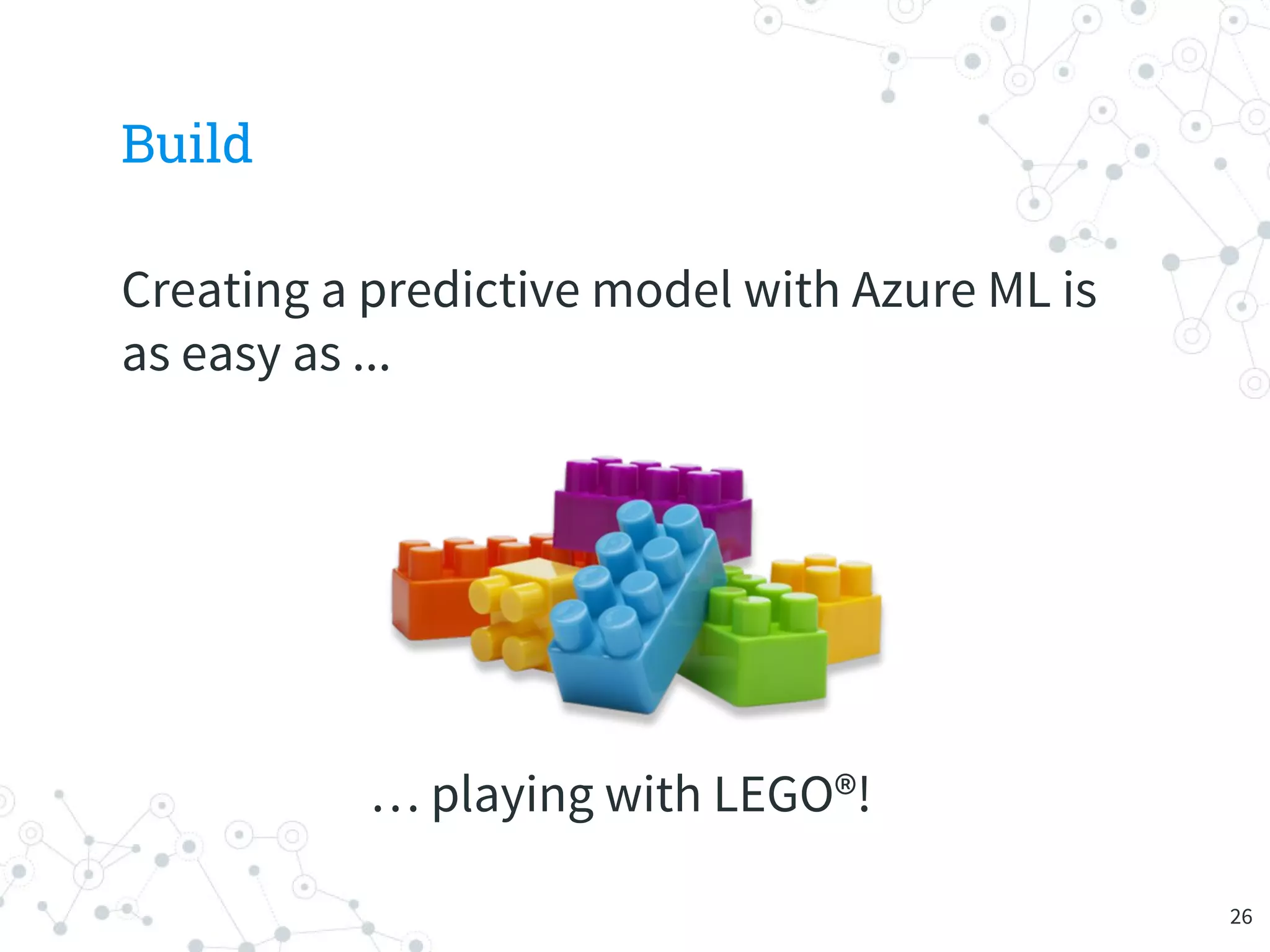 Build
Creating a predictive model with Azure ML is
as easy as ...
… playing with LEGO®!
26
 