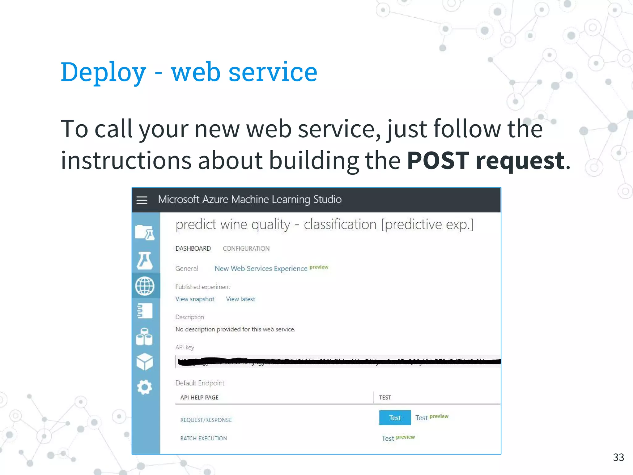 Deploy - web service
To call your new web service, just follow the
instructions about building the POST request.
33
 