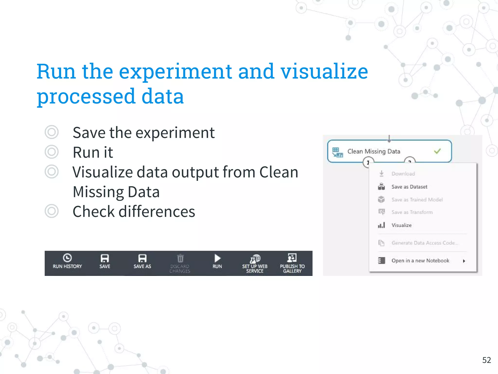 Run the experiment and visualize
processed data
◎ Save the experiment
◎ Run it
◎ Visualize data output from Clean
Missing Data
◎ Check differences
52
 