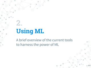 2.
Using ML
A brief overview of the current tools
to harness the power of ML
10
 