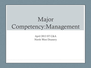 Major
Competency:Management
April 2013 ST C&A
North West Deanery
 