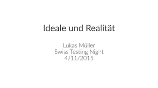 Ideale und Realität
Lukas Müller
Swiss Tes0ng Night
4/11/2015
 