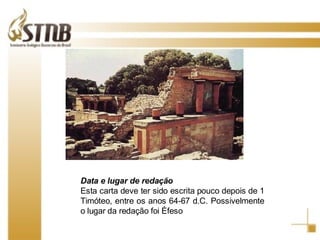 Data e lugar de redação Esta carta deve ter sido escrita pouco depois de 1 Timóteo, entre os anos 64-67 d.C. Possivelmente o lugar da redação foi Éfeso 